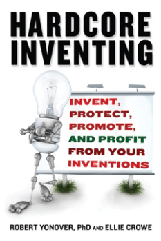 Hardcore Inventing-- Invent, Protect, Promote, and Profit from Your Inventions